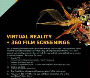 Four Virtual Reality films curated by Catherine Allen, a BAFTA-winning, immersive media specialist, in collaboration with leading arts organisations in Britain that present what is described as an intimate perspective of powerful moments that are likely to shift the way people think about ballet, theatre, spoken word and contemporary dance, shall be screened.